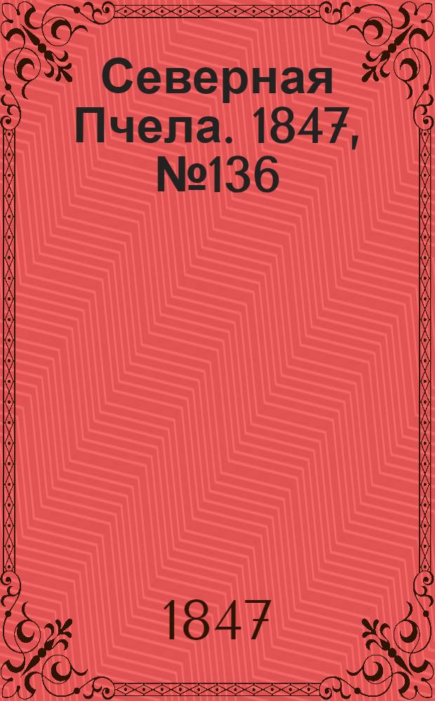 Северная Пчела. 1847, №136 (18 июня) : 1847, №136 (18 июня)