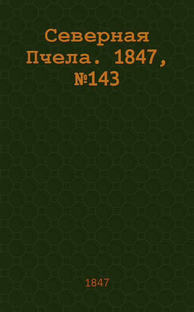 Северная Пчела. 1847, №143 (27 июня) : 1847, №143 (27 июня)