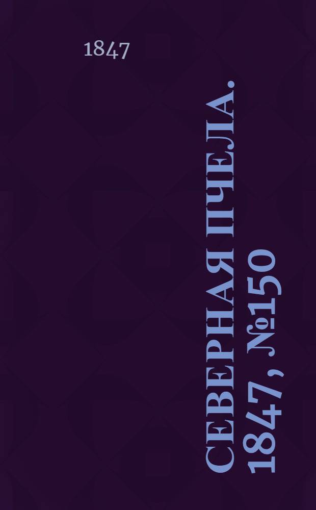Северная Пчела. 1847, №150 (5 июля) : 1847, №150 (5 июля)