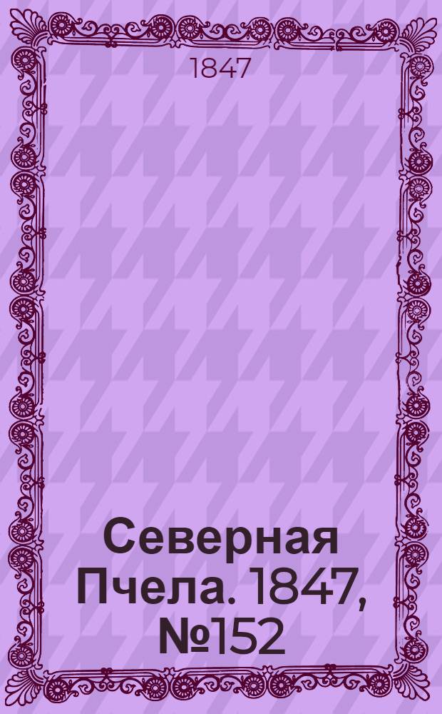 Северная Пчела. 1847, №152 (8 июля) : 1847, №152 (8 июля)
