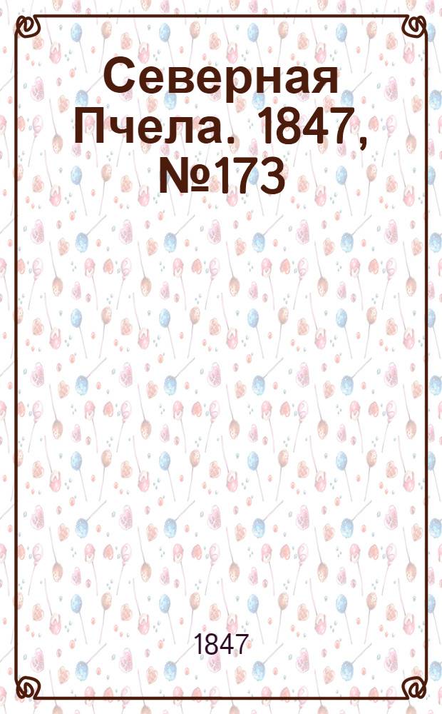 Северная Пчела. 1847, №173 (1 авг.) : 1847, №173 (1 авг.)