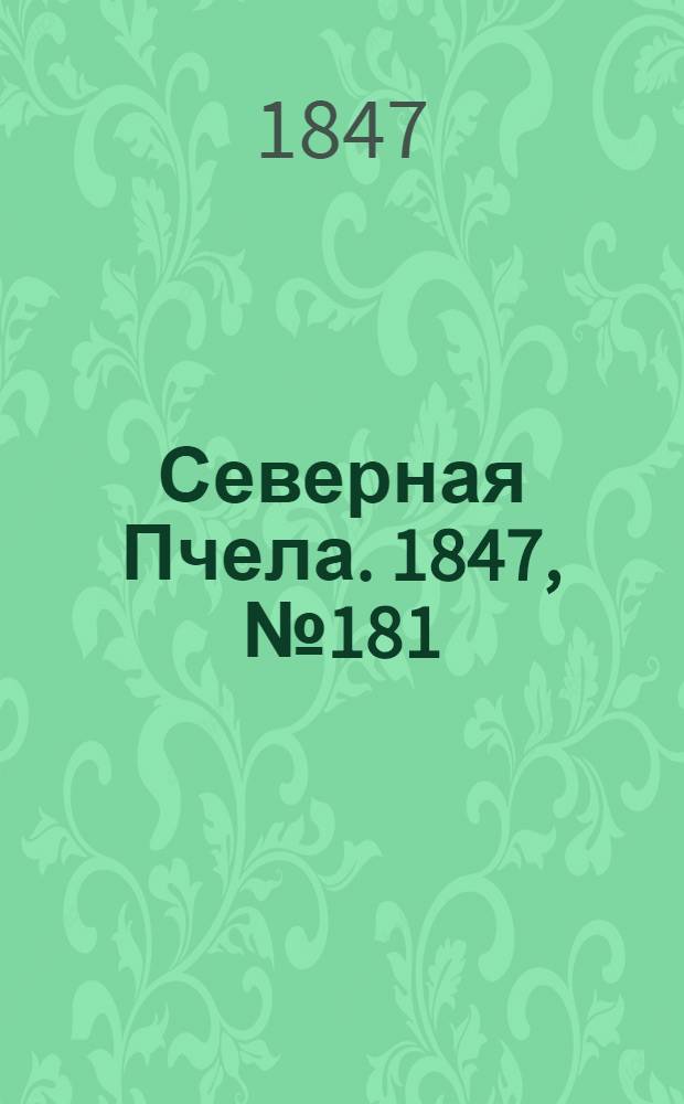 Северная Пчела. 1847, №181 (12 авг.) : 1847, №181 (12 авг.)