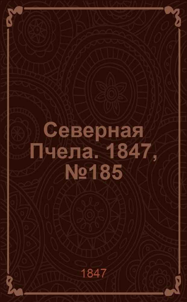 Северная Пчела. 1847, №185 (18 авг.) : 1847, №185 (18 авг.)