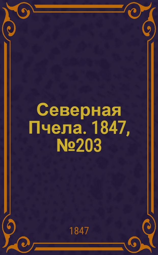 Северная Пчела. 1847, №203 (10 сент.) : 1847, №203 (10 сент.)