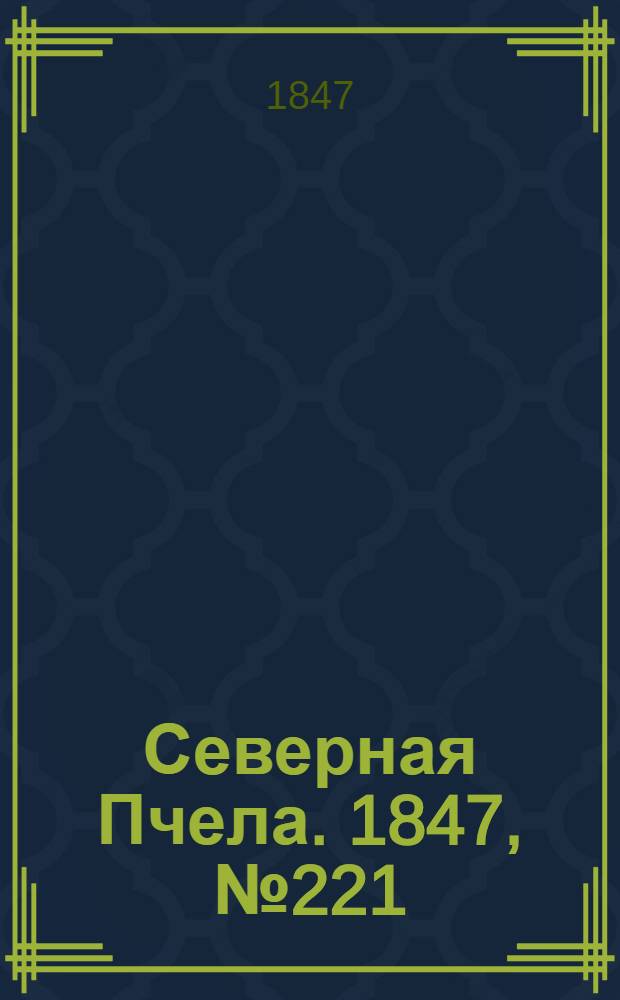 Северная Пчела. 1847, №221 (1 окт.) : 1847, №221 (1 окт.)