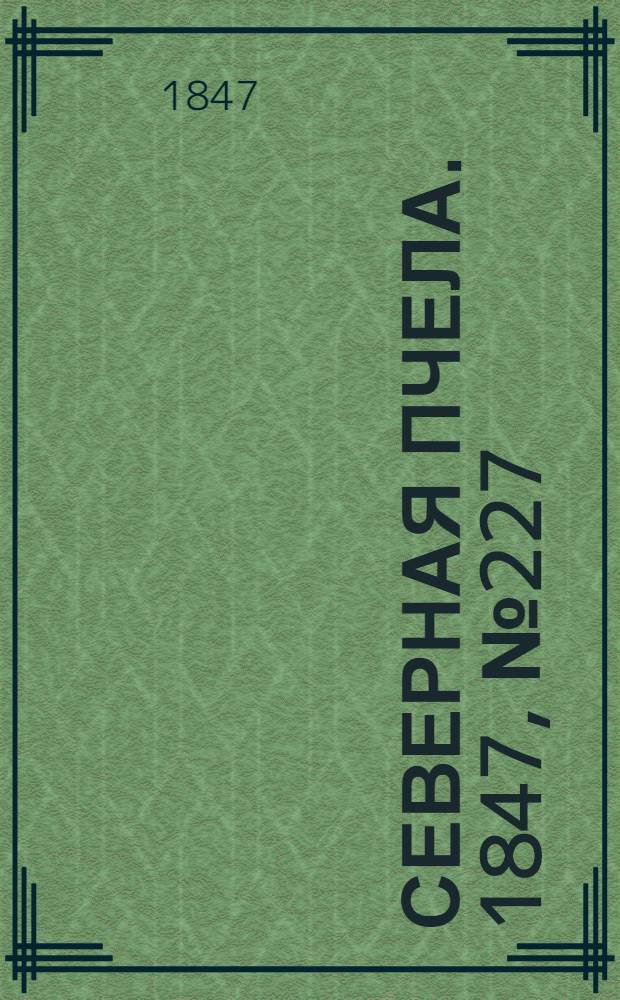 Северная Пчела. 1847, №227 (8 окт.) : 1847, №227 (8 окт.)