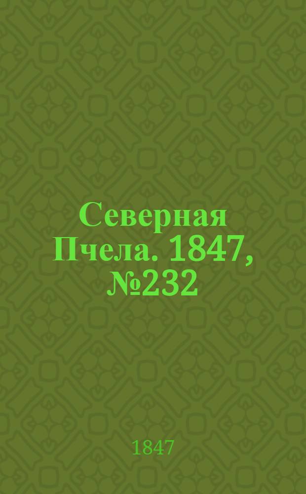 Северная Пчела. 1847, №232 (14 окт.) : 1847, №232 (14 окт.)