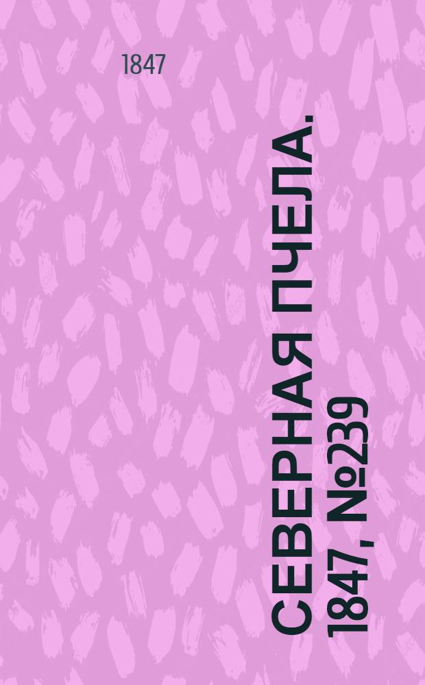 Северная Пчела. 1847, №239 (22 окт.) : 1847, №239 (22 окт.)
