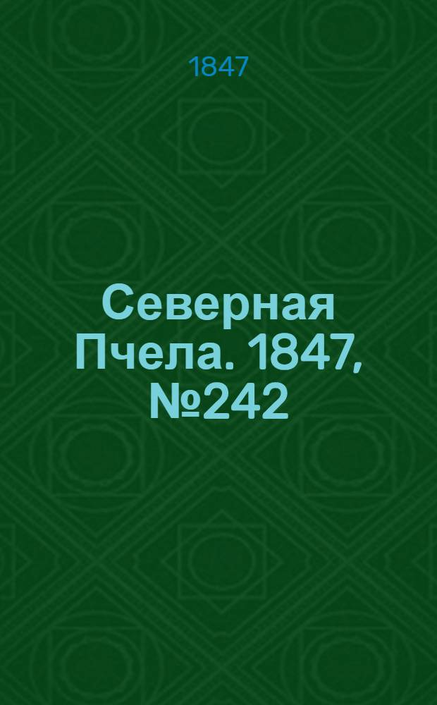 Северная Пчела. 1847, №242 (25 окт.) : 1847, №242 (25 окт.)