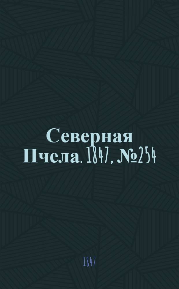 Северная Пчела. 1847, №254 (8 нояб.) : 1847, №254 (8 нояб.)