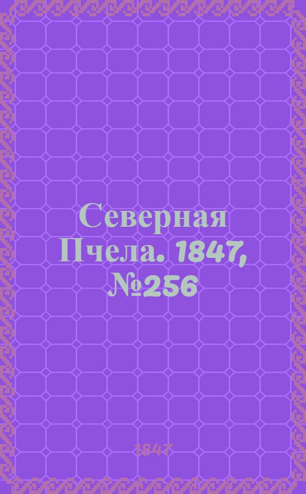 Северная Пчела. 1847, №256 (11 нояб.) : 1847, №256 (11 нояб.)