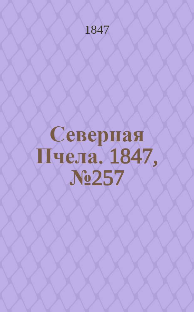 Северная Пчела. 1847, №257 (12 нояб.) : 1847, №257 (12 нояб.)