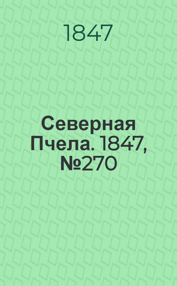 Северная Пчела. 1847, №270 (28 нояб.) : 1847, №270 (28 нояб.)