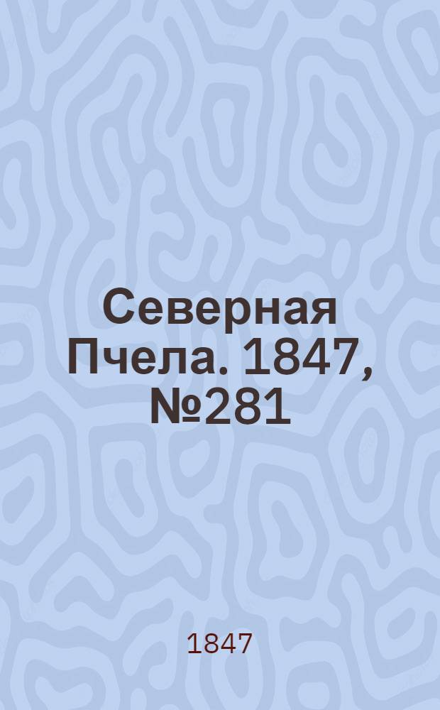 Северная Пчела. 1847, №281 (12 дек.) : 1847, №281 (12 дек.)