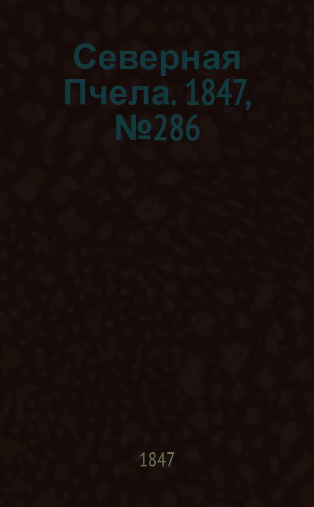 Северная Пчела. 1847, №286 (18 дек.) : 1847, №286 (18 дек.)