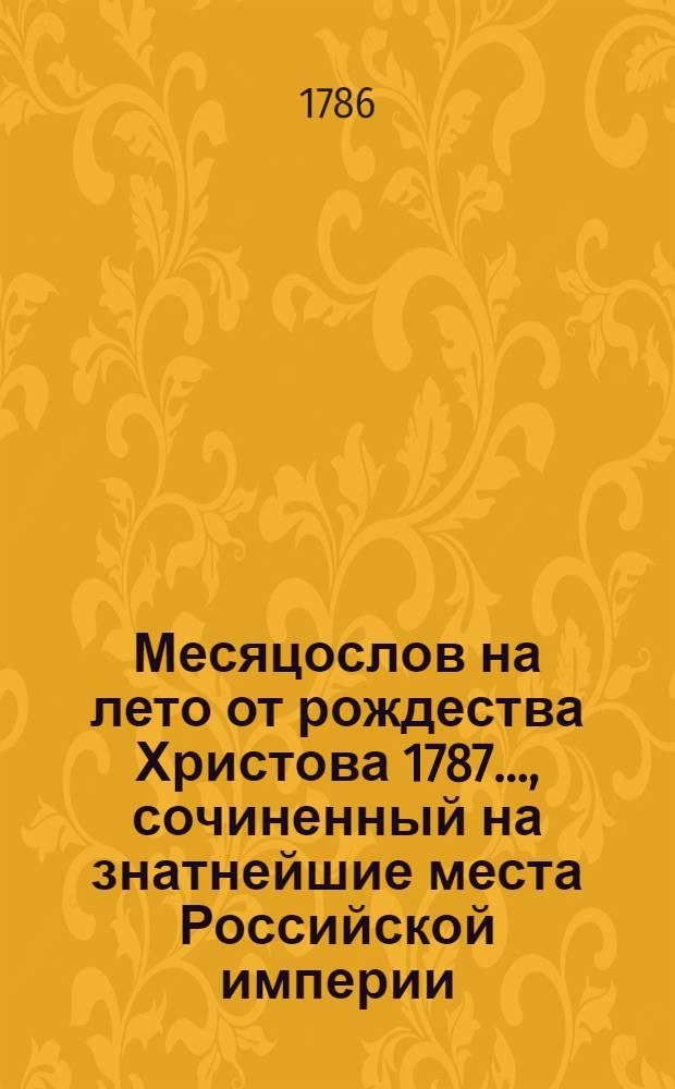 Месяцослов на лето от рождества Христова 1787 ..., сочиненный на знатнейшие места Российской империи. Месяцослов на лето от рождества Христова 1787 ..., сочиненный на знатнейшие места Российской империи