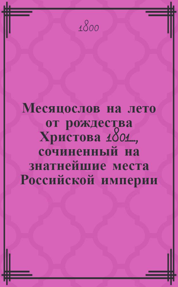 Месяцослов на лето от рождества Христова 1801 ..., сочиненный на знатнейшие места Российской империи. Месяцослов на лето от рождества Христова 1801 ..., сочиненный на знатнейшие места Российской империи
