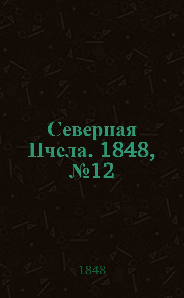 Северная Пчела. 1848, №12 (16 янв.) : 1848, №12 (16 янв.)