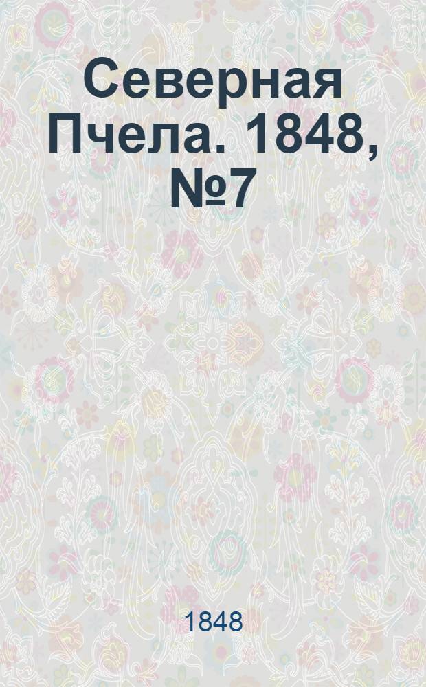 Северная Пчела. 1848, №7 (10 янв.) : 1848, №7 (10 янв.)