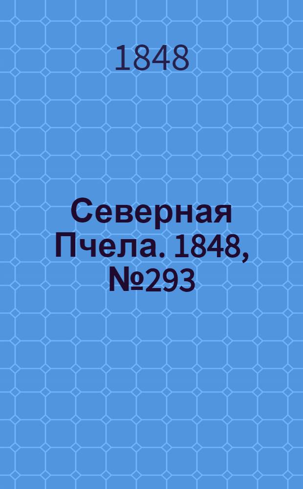 Северная Пчела. 1848, №293 (30 дек.) : 1848, №293 (30 дек.)