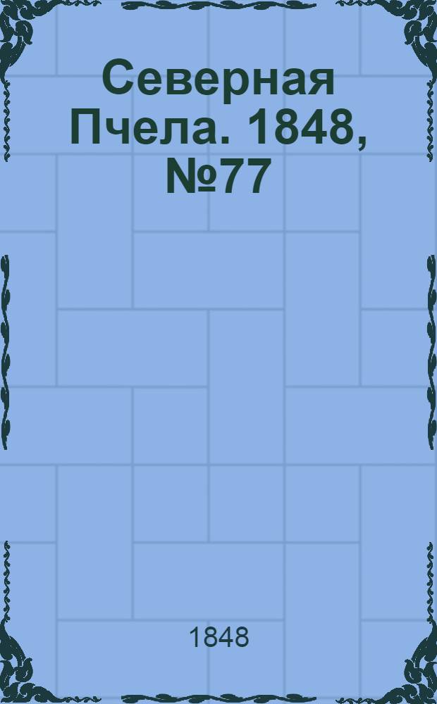 Северная Пчела. 1848, №77 (6 апр.) : 1848, №77 (6 апр.)