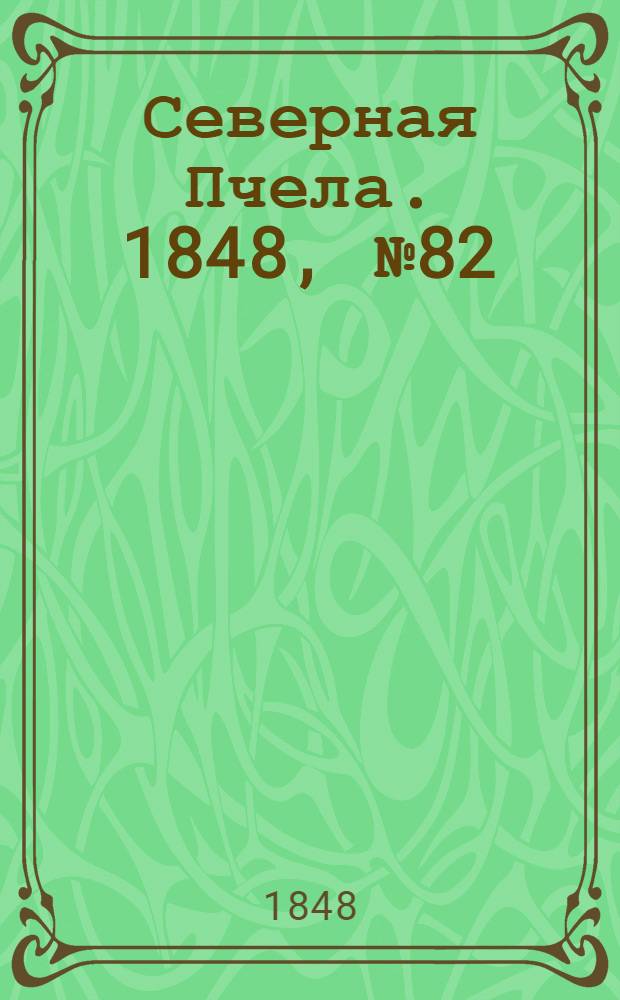 Северная Пчела. 1848, №82 (15 апр.) : 1848, №82 (15 апр.)