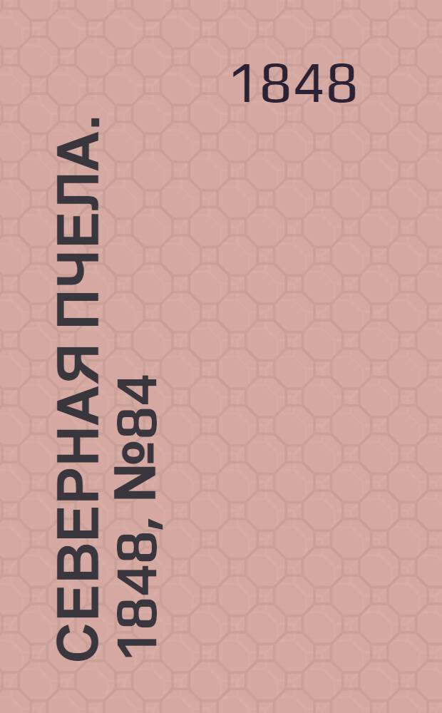 Северная Пчела. 1848, №84 (17 апр.) : 1848, №84 (17 апр.)