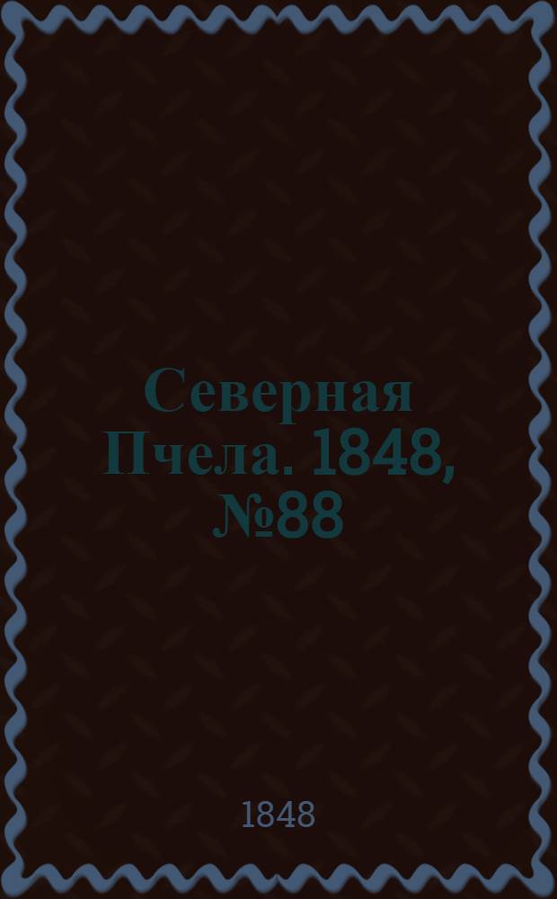 Северная Пчела. 1848, №88 (22 апр.) : 1848, №88 (22 апр.)