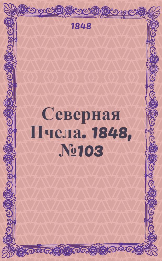 Северная Пчела. 1848, №103 (10 мая) : 1848, №103 (10 мая)