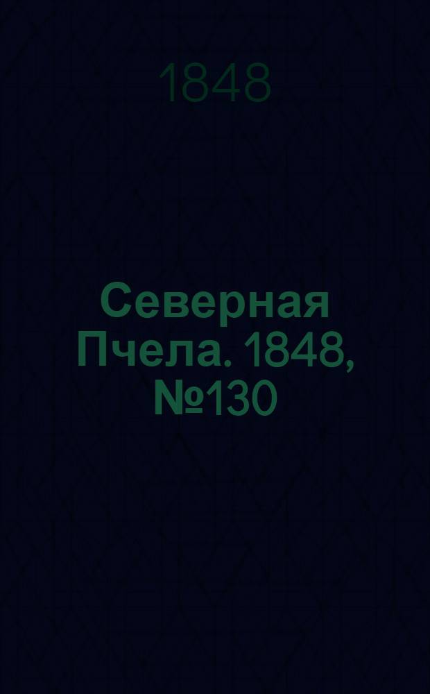 Северная Пчела. 1848, №130 (12 июня) : 1848, №130 (12 июня)