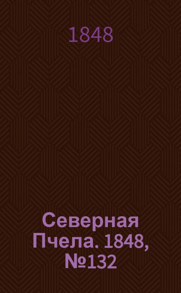 Северная Пчела. 1848, №132 (15 июня) : 1848, №132 (15 июня)