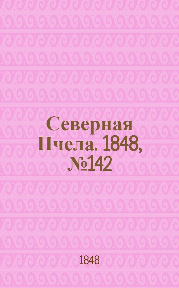 Северная Пчела. 1848, №142 (28 июня) : 1848, №142 (28 июня)