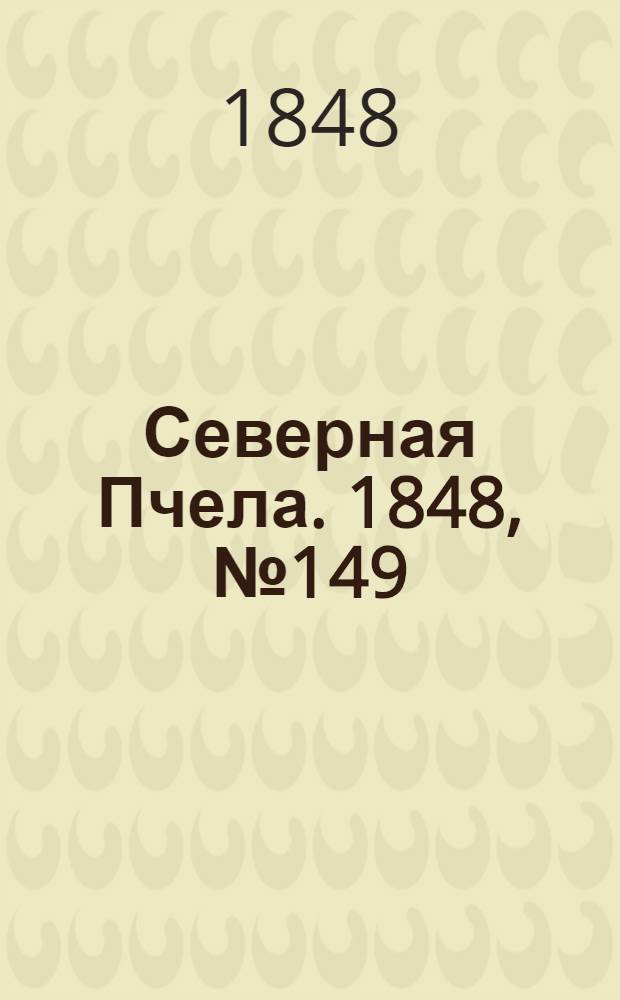 Северная Пчела. 1848, №149 (7 июля) : 1848, №149 (7 июля)