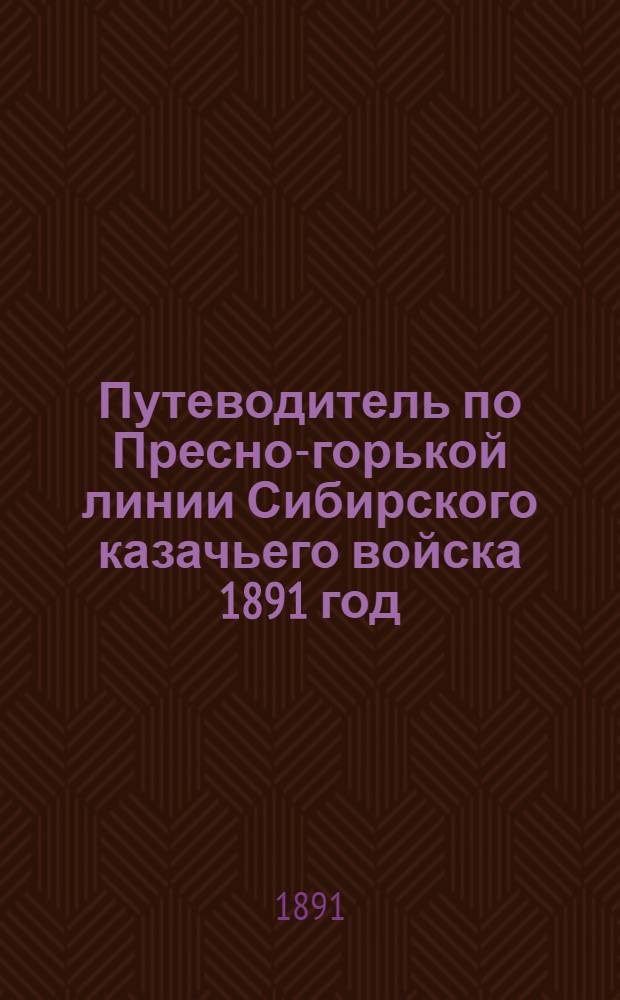 Путеводитель по Пресно-горькой линии Сибирского казачьего войска 1891 год : С прил. карты войсковой территории
