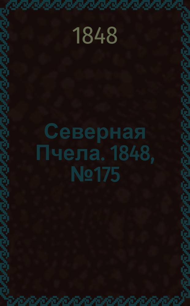 Северная Пчела. 1848, №175 (7 авг.) : 1848, №175 (7 авг.)