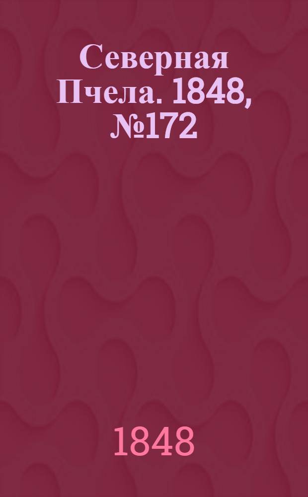 Северная Пчела. 1848, №172 (3 авг.) : 1848, №172 (3 авг.)