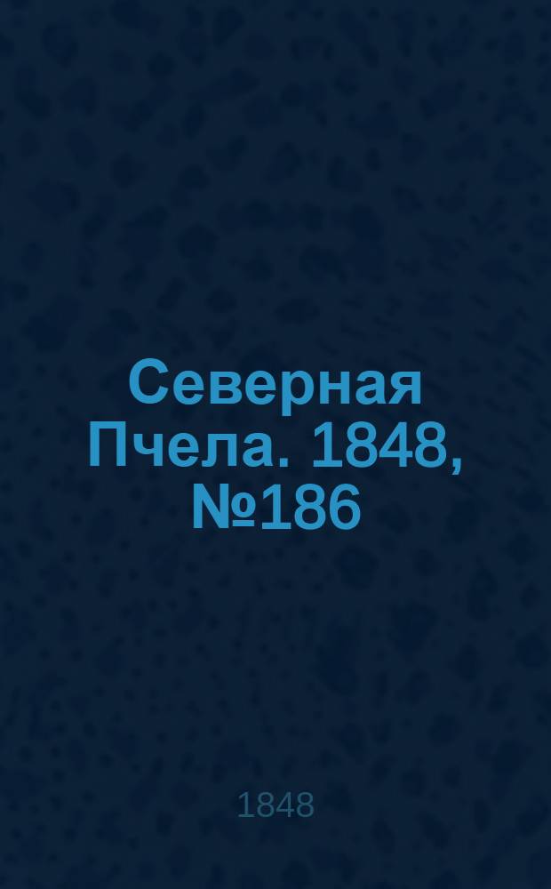 Северная Пчела. 1848, №186 (20 авг.) : 1848, №186 (20 авг.)