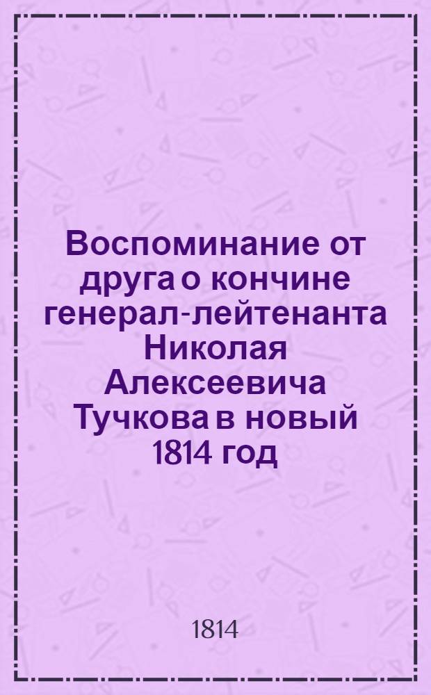 Воспоминание от друга о кончине генерал-лейтенанта Николая Алексеевича Тучкова в новый 1814 год