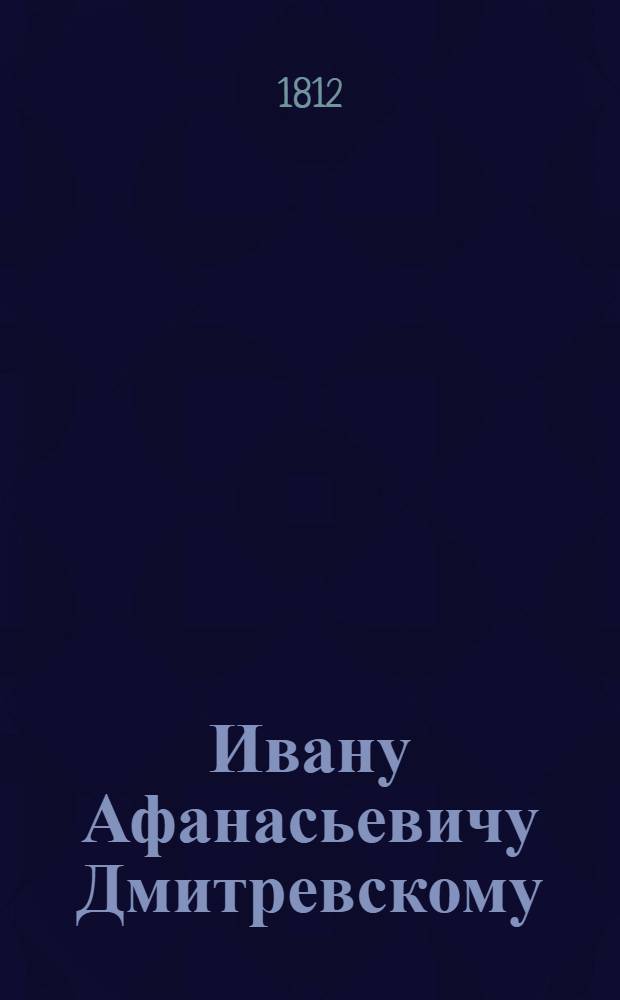 Ивану Афанасьевичу Дмитревскому
