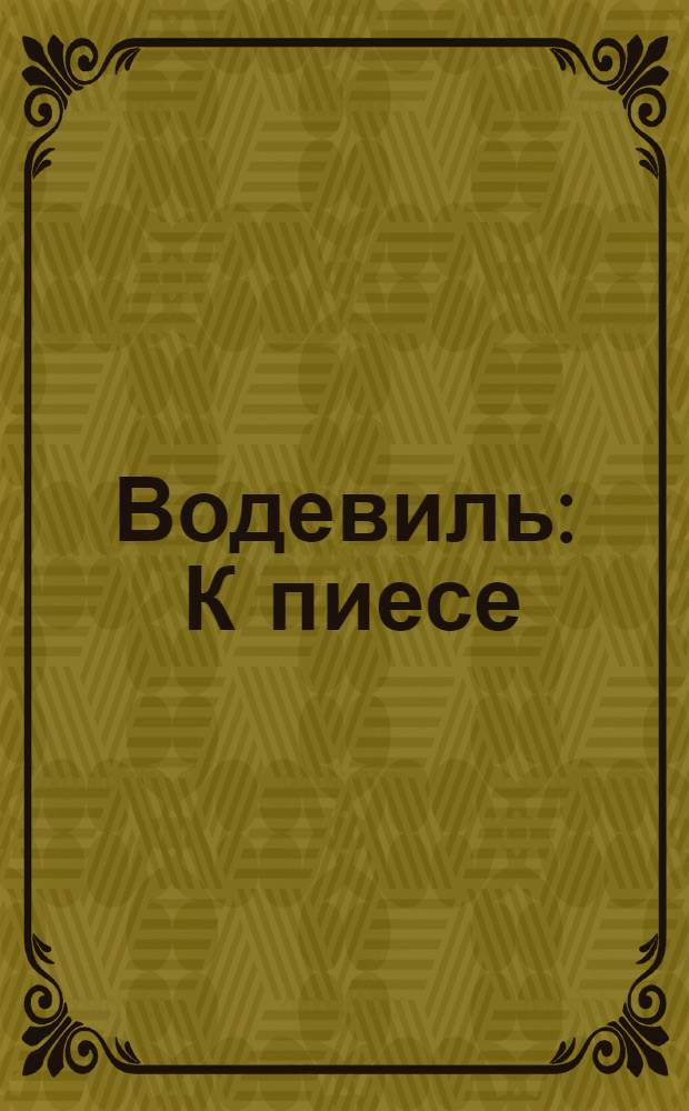 Водевиль : К пиесе: Беркень, или Детской друг