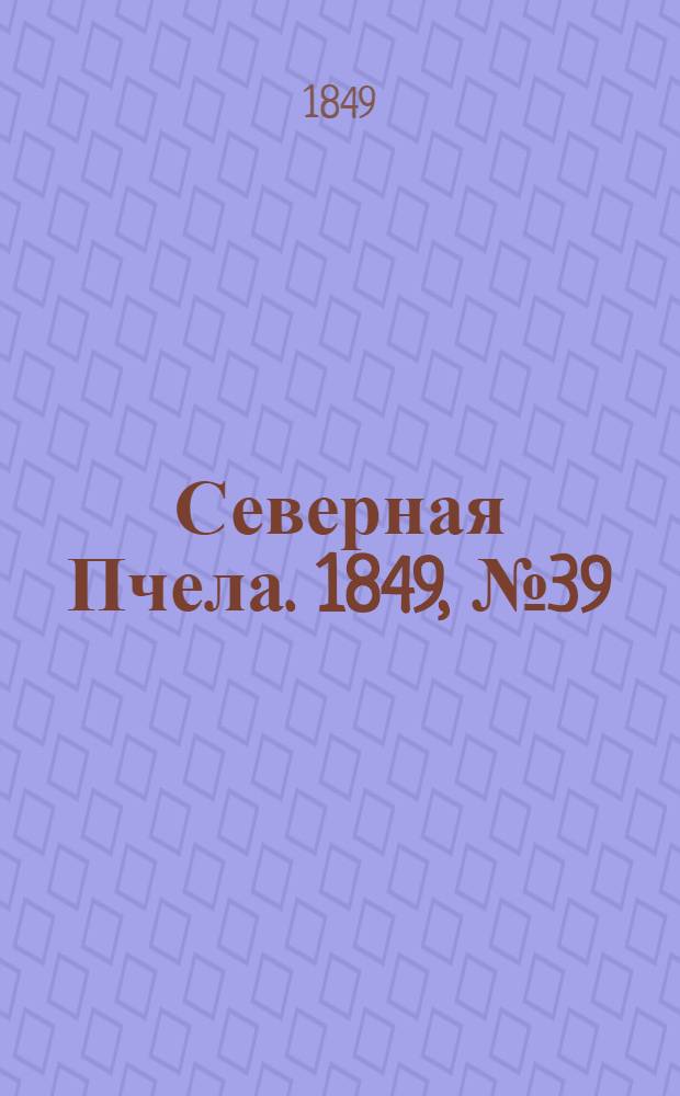 Северная Пчела. 1849, №39 (21 фев.) : 1849, №39 (21 фев.)