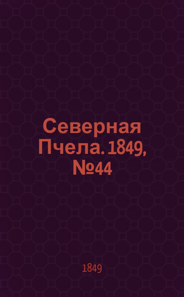Северная Пчела. 1849, №44 (26 фев.) : 1849, №44 (26 фев.)