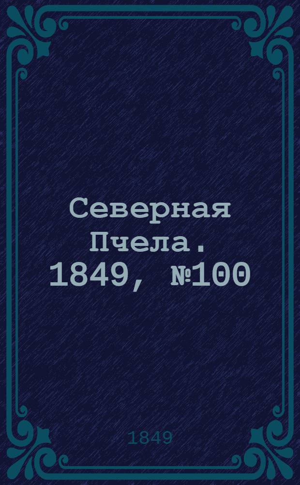 Северная Пчела. 1849, №100 (7 мая) : 1849, №100 (7 мая)
