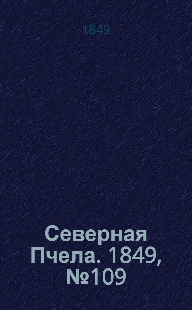 Северная Пчела. 1849, №109 (19 мая) : 1849, №109 (19 мая)