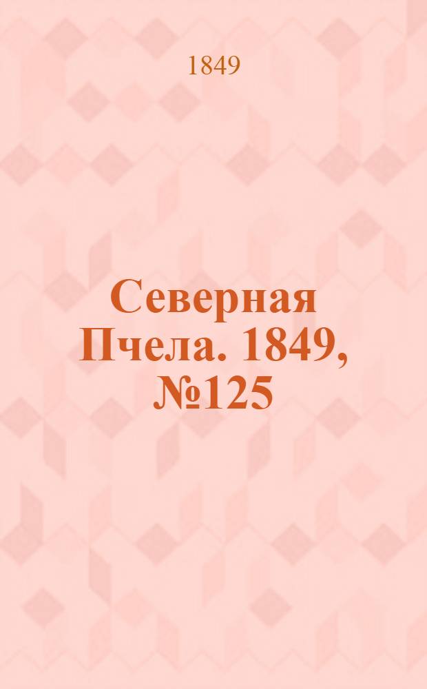 Северная Пчела. 1849, №125 (8 июня) : 1849, №125 (8 июня)
