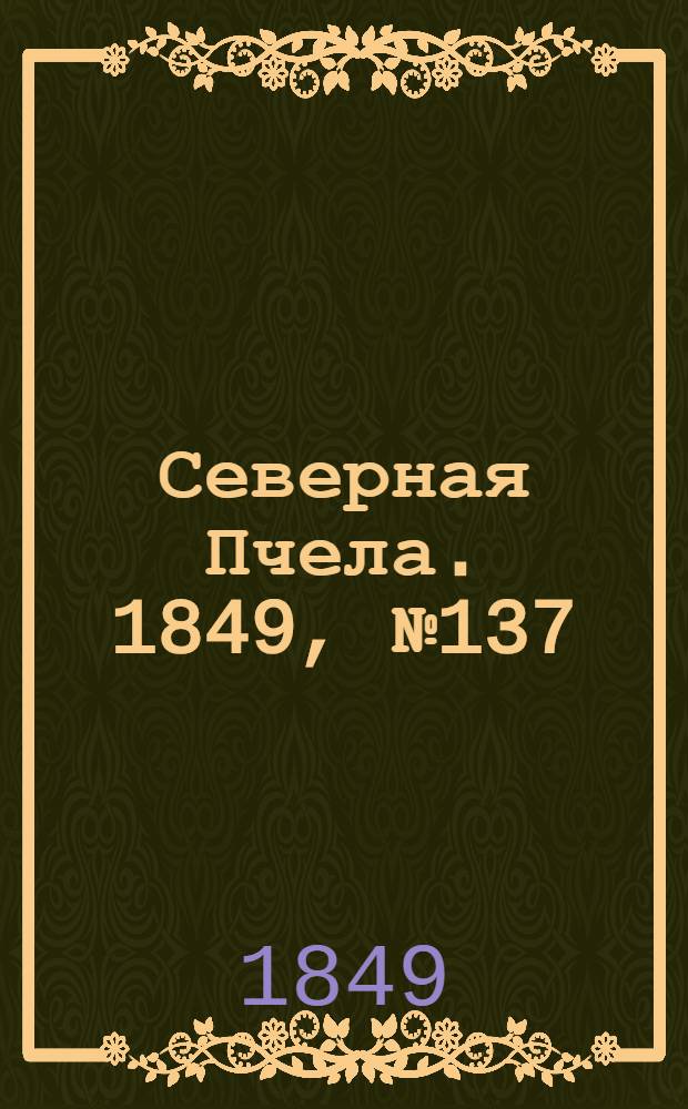 Северная Пчела. 1849, №137 (22 июня) : 1849, №137 (22 июня)