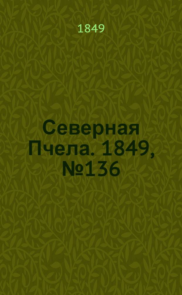 Северная Пчела. 1849, №136 (21 июня) : 1849, №136 (21 июня)