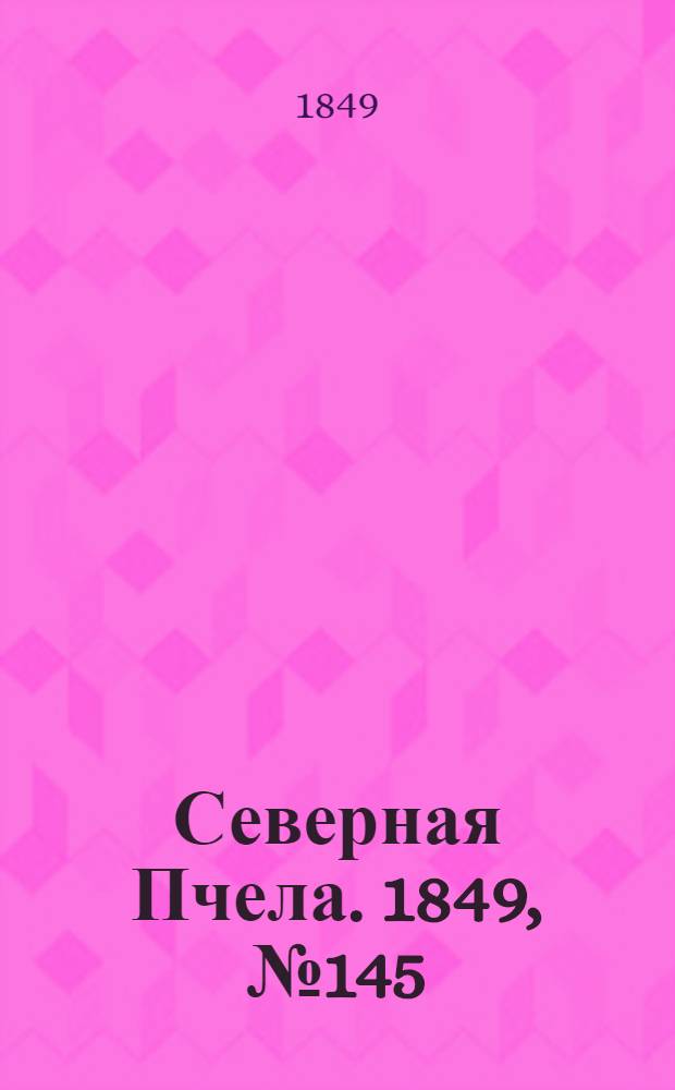 Северная Пчела. 1849, №145 (4 июля) : 1849, №145 (4 июля)