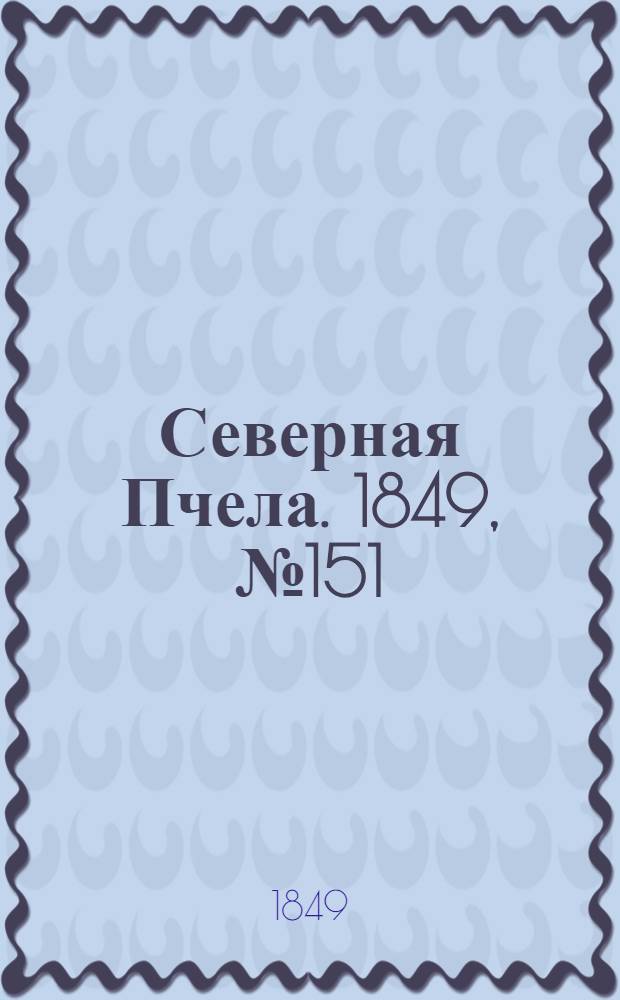 Северная Пчела. 1849, №151 (11 июля) : 1849, №151 (11 июля)