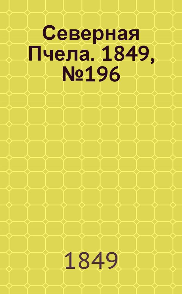 Северная Пчела. 1849, №196 (5 сент.) : 1849, №196 (5 сент.)